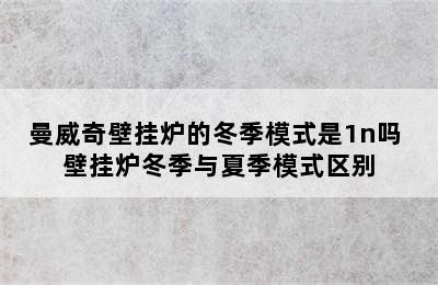 曼威奇壁挂炉的冬季模式是1n吗 壁挂炉冬季与夏季模式区别